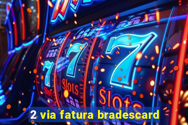 2 via fatura bradescard